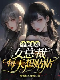 冷艳鬼魂女总裁每天想贴贴冷艳鬼魂女总裁每天想贴贴
